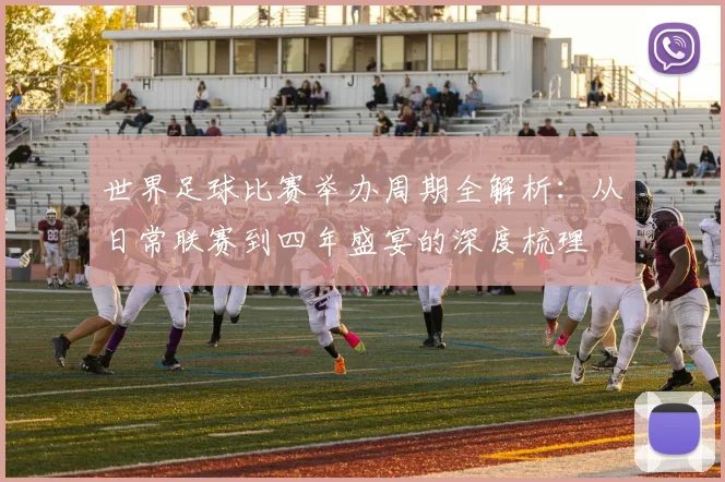 世界足球比赛举办周期全解析:从日常联赛到四年盛宴的深度梳理