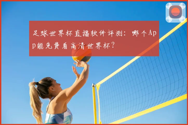 足球世界杯直播软件评测:哪个App能免费看高清世界杯?
