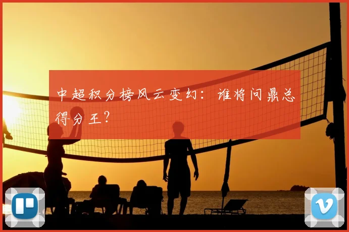 中超积分榜风云变幻:谁将问鼎总得分王?