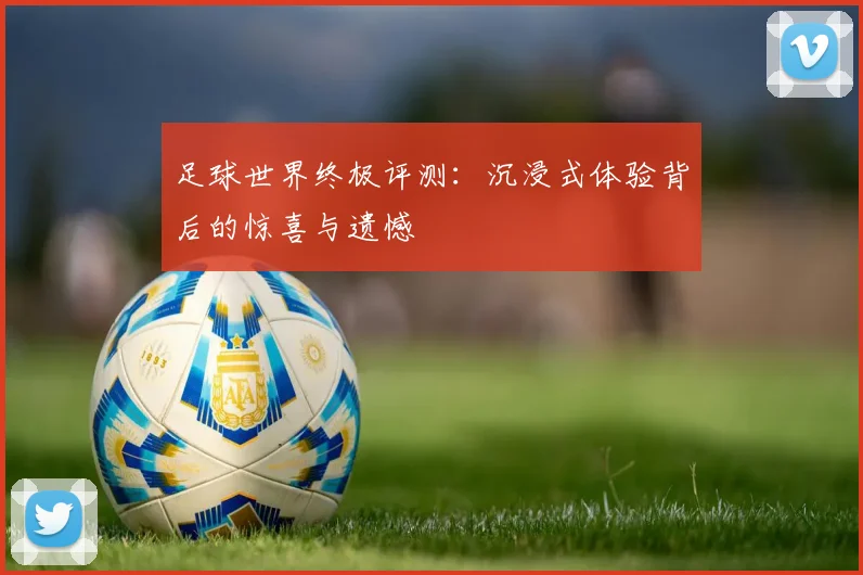 足球世界终极评测：沉浸式体验背后的惊喜与遗憾