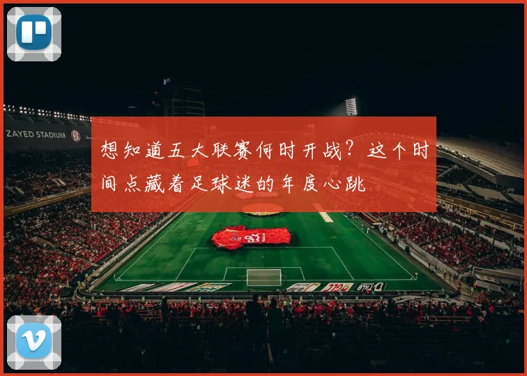 想知道五大联赛何时开战?这个时间点藏着足球迷的年度心跳