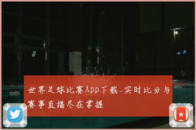 世界足球比赛App下载_实时比分与赛事直播尽在掌握