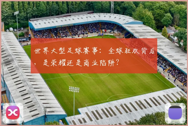 世界大型足球赛事:全球狂欢背后,是荣耀还是商业陷阱?