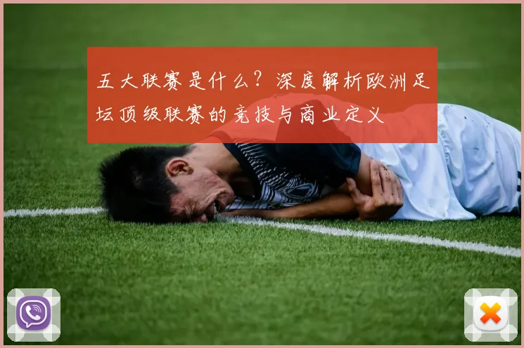 五大联赛是什么?深度解析欧洲足坛顶级联赛的竞技与商业定义