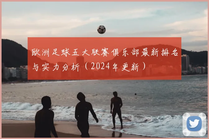 欧洲足球五大联赛俱乐部最新排名与实力分析（2024年更新）