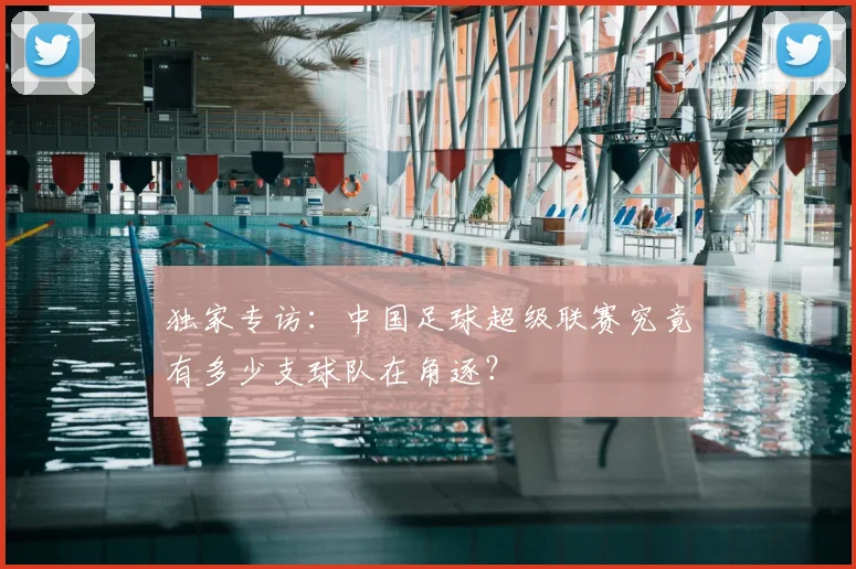 独家专访:中国足球超级联赛究竟有多少支球队在角逐?